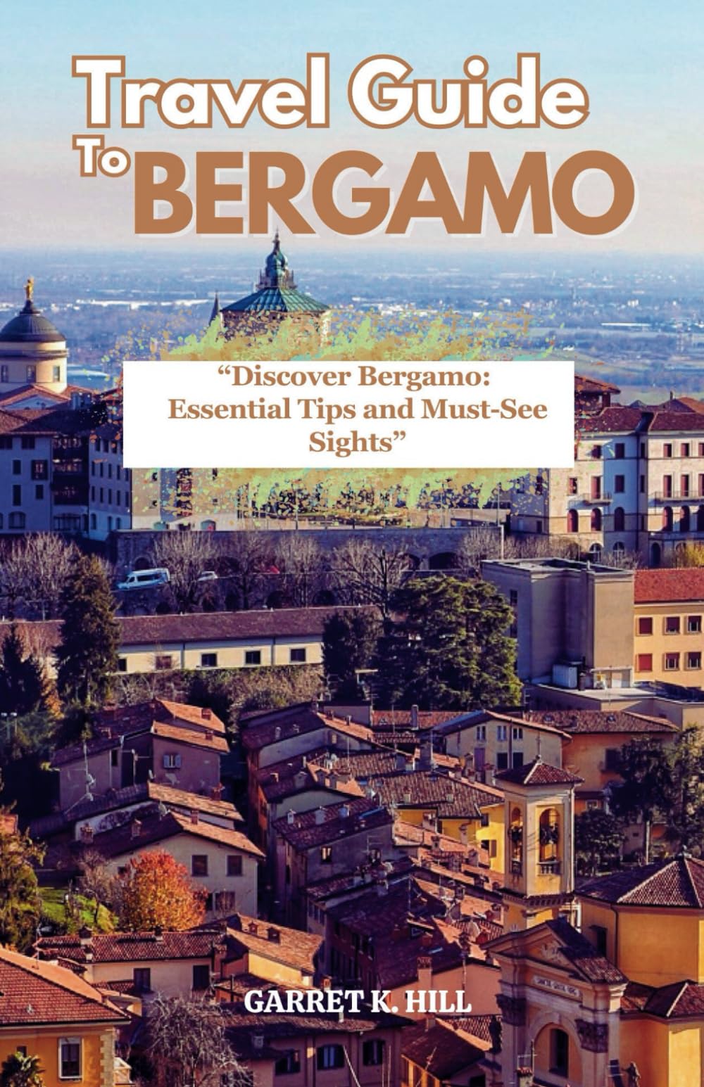 TRAVEL GUIDE TO BERGAMO: Discover Bergamo: Essential Tips and Must-See Sights