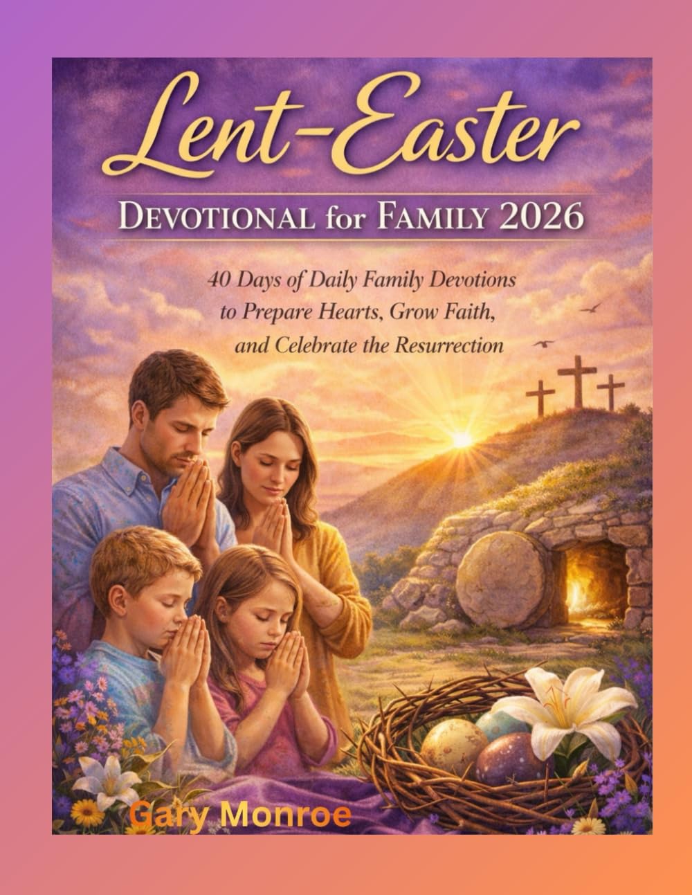 Lent–Easter Devotional for Family 2026:: 40 Days of Daily Family Devotions to Prepare Hearts, Grow Faith, and Celebrate the Resurrection