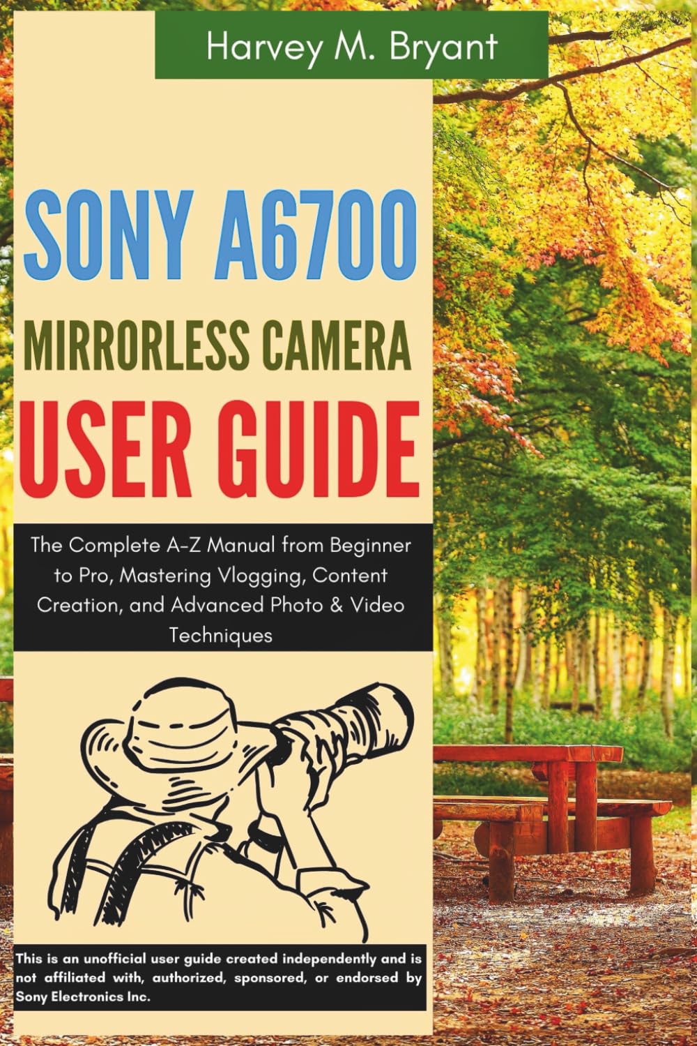 Sony A6700 Mirrorless Camera User Guide: The Complete A-Z Manual from Beginner to Pro, Mastering Vlogging, Content Creation, and Advanced Photo & Video Techniques