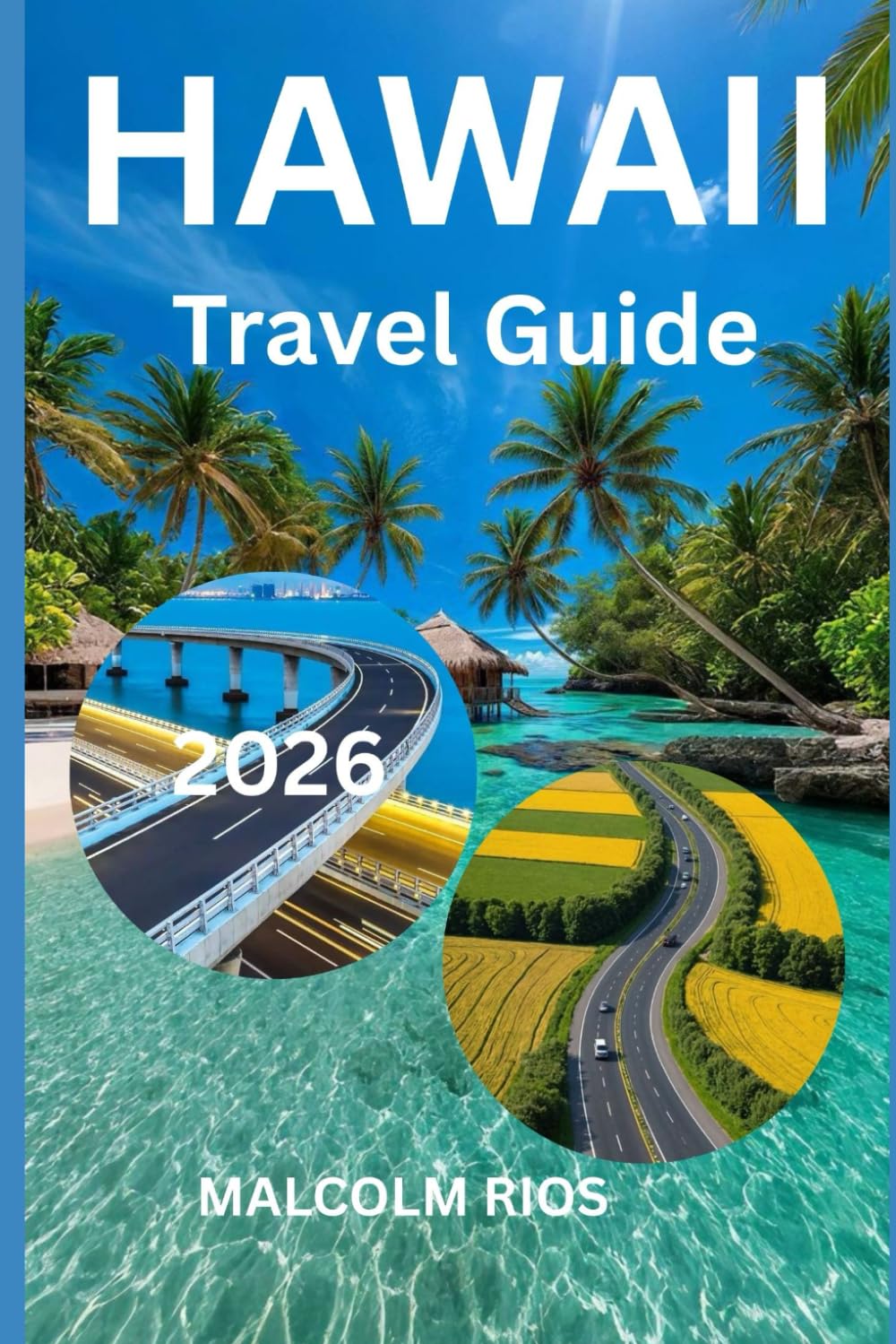 HAWAII TRAVEL GUIDE 2O26: Explore Hawaii’s Beaches, Volcanoes, Culture, and Hidden Gems Across the Islands