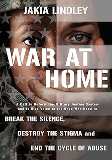 War at Home: A Call to Reform the Military Justice System and to Give Voice to the Ones Who Need to Break the Silence, Destroy the Stigma and End the Cycle of Abuse