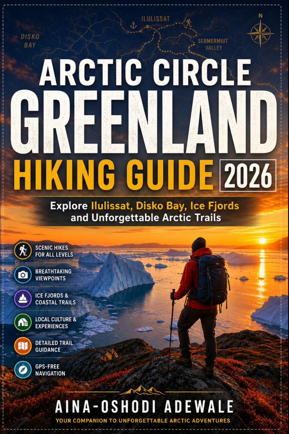 ARCTIC CIRCLE GREENLAND HIKING GUIDE 2026: Explore Ilulissat, Disko Bay, Ice Fjords and Unforgettable Arctic Trails (THE TRAIL COMPANION COLLECTION)