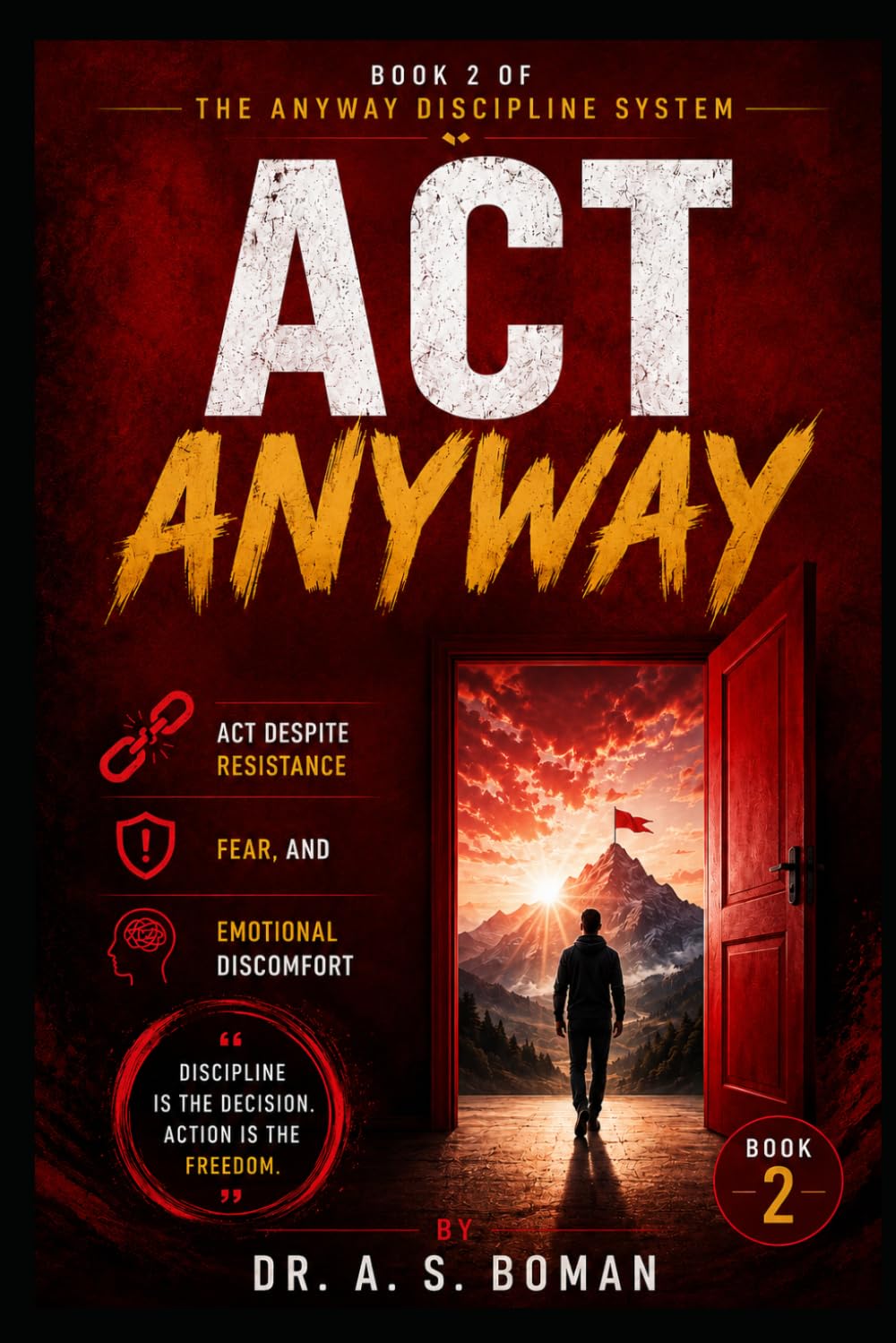 Act Anyway: Act Despite Resistance, Fear, and Emotional Discomfort (The Anyway Discipline System)