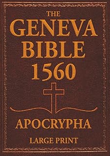 The Geneva Bible 1560 Apocrypha - Large Print Edition: The Ultimate Annotated Edition in English with Lost Scriptures, Rejected Texts, Old and New Testament, and Original Illustrations