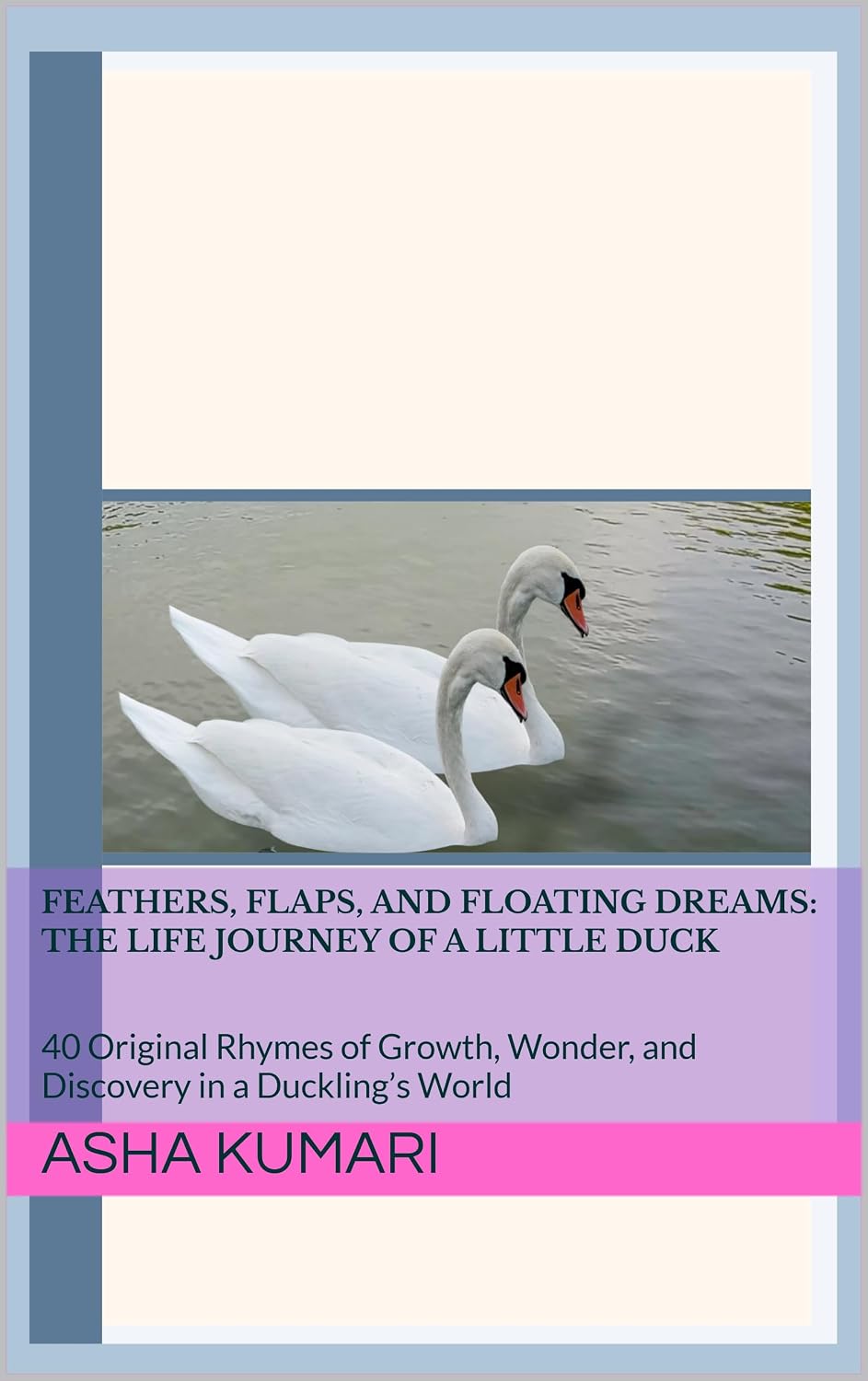 Feathers, Flaps, and Floating Dreams: The Life Journey of a Little Duck: 40 Original Rhymes of Growth, Wonder, and Discovery in a Duckling’s World (Little Wings: Lifelong Journey Rhymes Series)