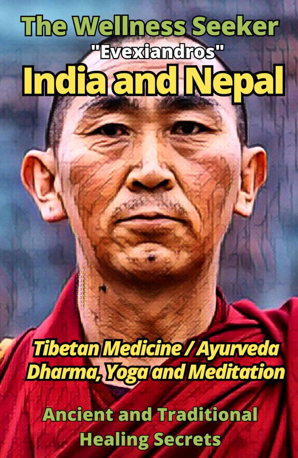 India and Nepal - The Wellness Seeker: Tibetan Medicine, Ayurveda, Yoga, Meditation and Dharma: Self-Healing with Hatha Yoga and Ayurvedic Herbal ... (Ancient and Traditional Healing Secrets)