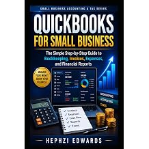 QuickBooks for Small Business The Simple Step-by-Step Guide to Bookkeeping, Invoices, Expenses, and Financial Reports Small Business Accounting & Tax Series