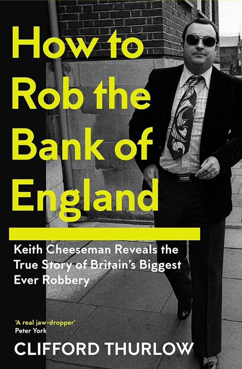 How to Rob the Bank of England: Keith Cheeseman Reveals the True Story of Britain’s Biggest Ever Robbery