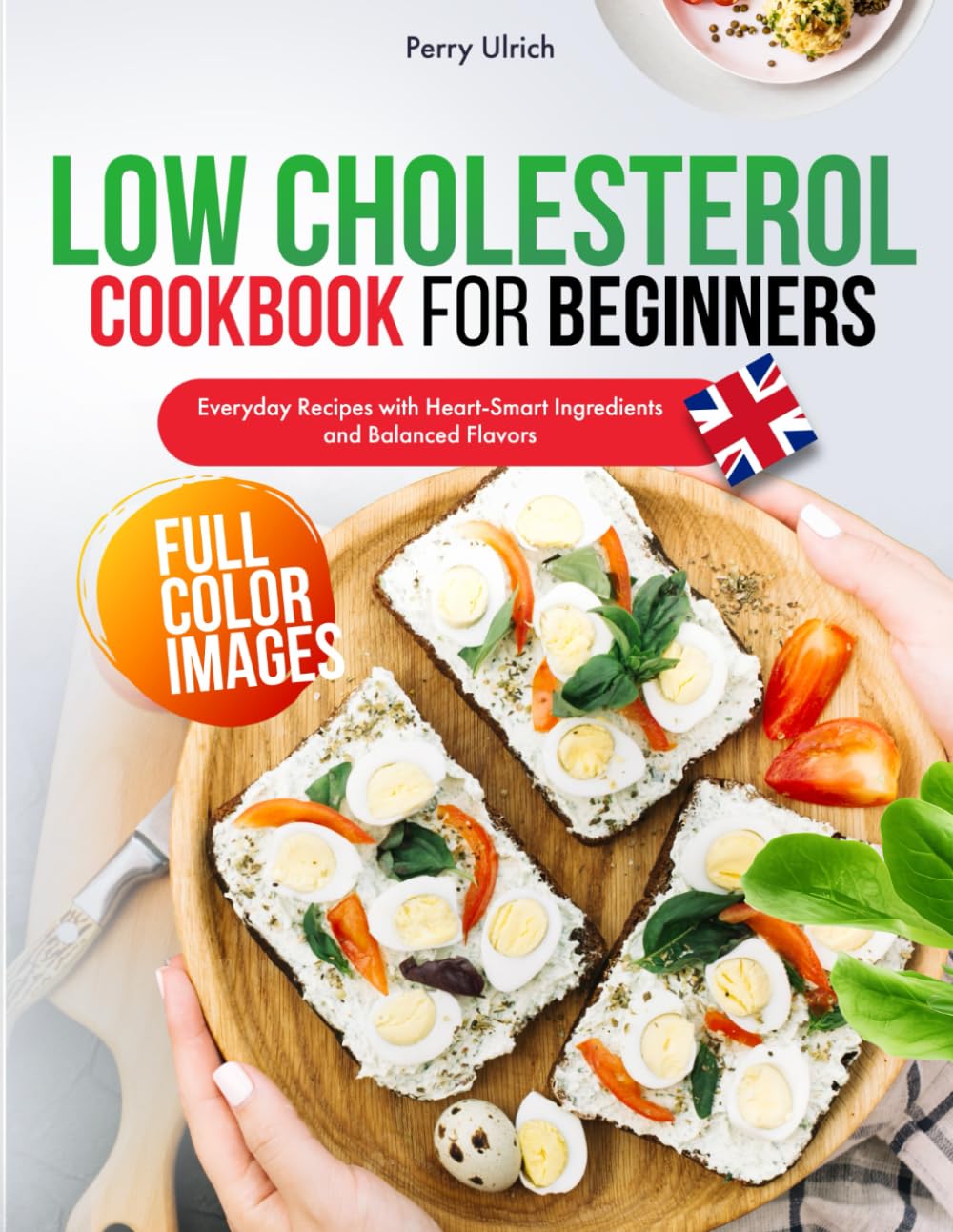 Low Cholesterol Cookbook for Beginners: Everyday Recipes with Heart-Smart Ingredients and Balanced Flavors - UK Edition
