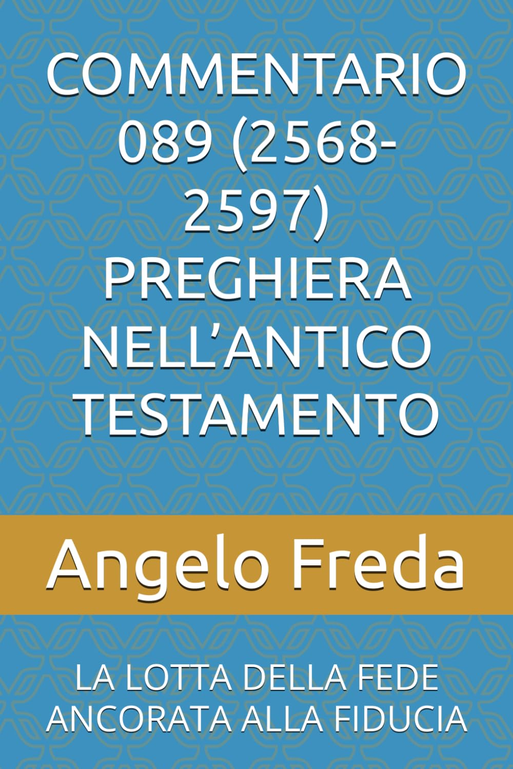COMMENTARIO 089 (2568-2597) PREGHIERA NELL’ANTICO TESTAMENTO: LA LOTTA DELLA FEDE ANCORATA ALLA FIDUCIA (COMMENTARIO AL CATECHISMO DELLA CHIESA CATTOLICA)