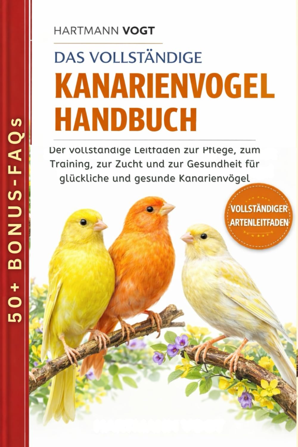 DAS VOLLSTÄNDIGE KANARIENVOGEL-HANDBUCH: Der vollständige Leitfaden zur Pflege, zum Training, zur Zucht und zur Gesundheit für glückliche und gesunde Kanarienvögel
