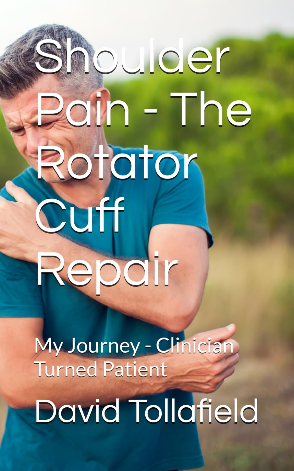 Shoulder Pain - The Rotator Cuff Repair: My Journey - Clinician Turned Patient (Health Guide Books)
