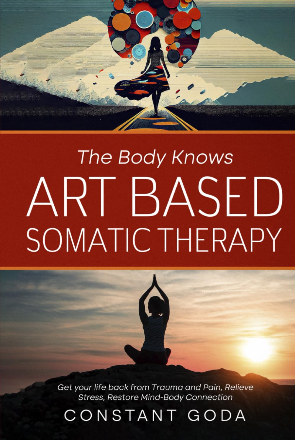 The Body Knows: Art Based Somatic Therapy: Get Your life back from Trauma and Pain, Relieve Stress, Restore Mind-Body Connection.