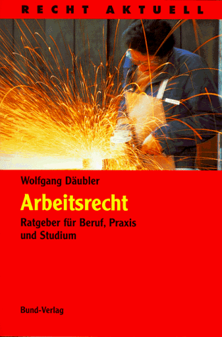 Arbeitsrecht. Ratgeber fuer Beruf, Praxis und Studium