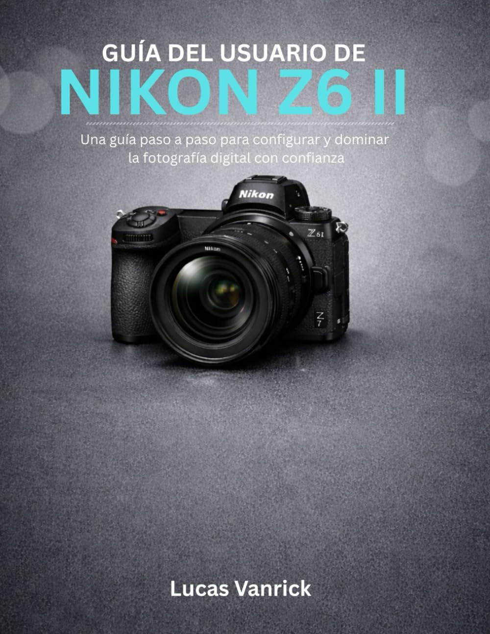 GUÍA DEL USUARIO DE NIKON Z6 II: Una guía paso a paso para configurar y dominar la fotografía digital con confianza