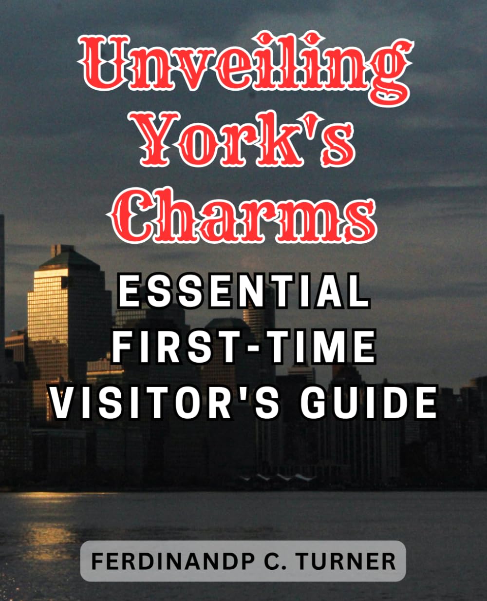 Unveiling York's Charms: Essential First-Time Visitor's Guide: Discover the Enchanting Gems of York: A Must-Have Handbook Packed with Insider Tips for Exploring the City