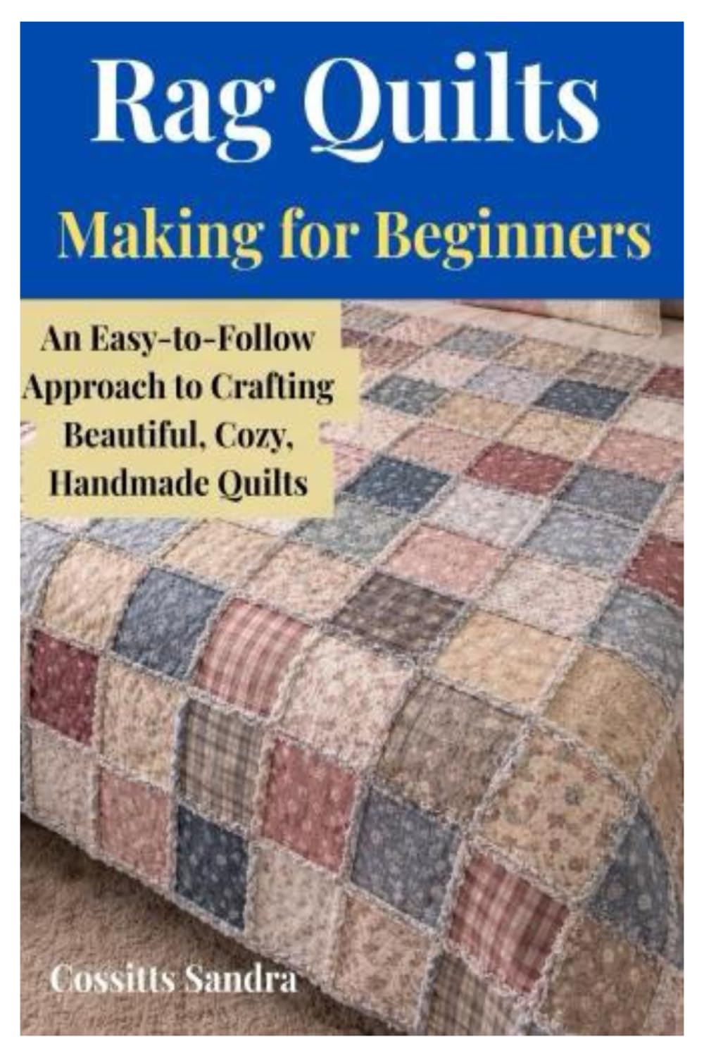 Rag Quilts Making for Beginners: An Easy-to-Follow Approach to Crafting Beautiful, Cozy, Handmade Quilts