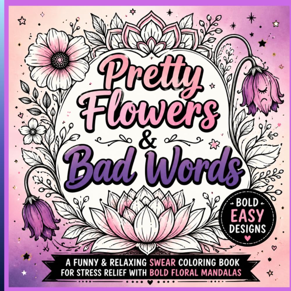 Pretty Flowers & Bad Words: A Funny & Relaxing Swear Coloring Book for Stress Relief with Bold Floral Mandalas