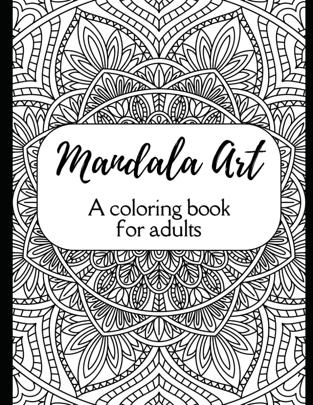 Mandala Art: A Colouring book for Adults: Reduce Stress, Relax the Mind, and Spark Creativity