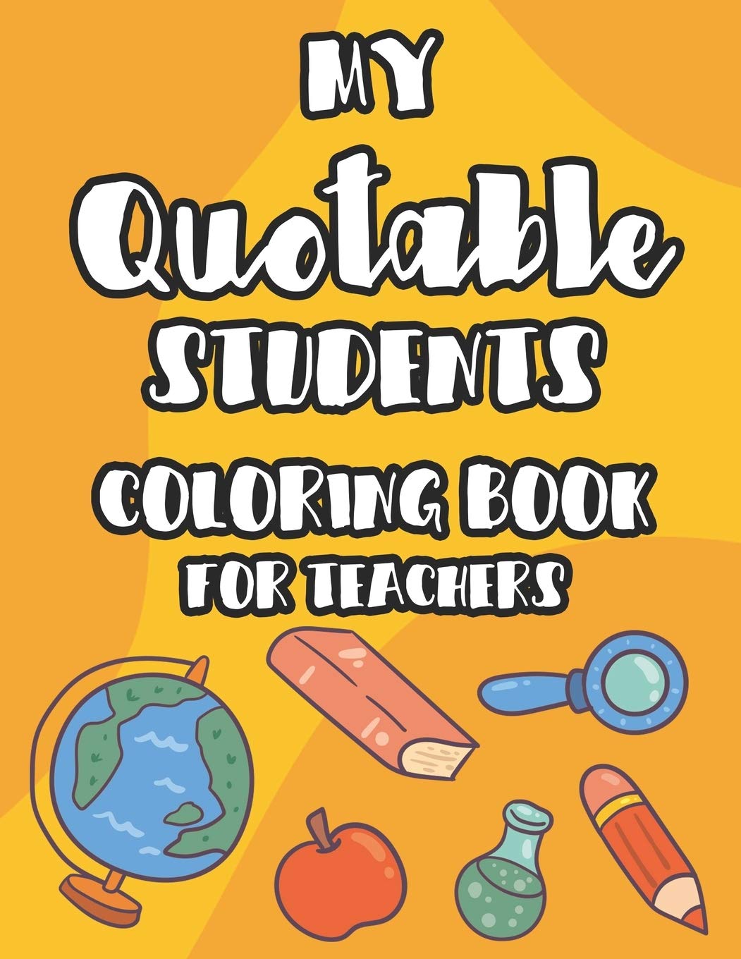 My Quotable Students Coloring Book For Teachers: Teacher Coloring Book With Hilarious Phrases From Students, Coloring Pages With Illustrations For Stress Relief