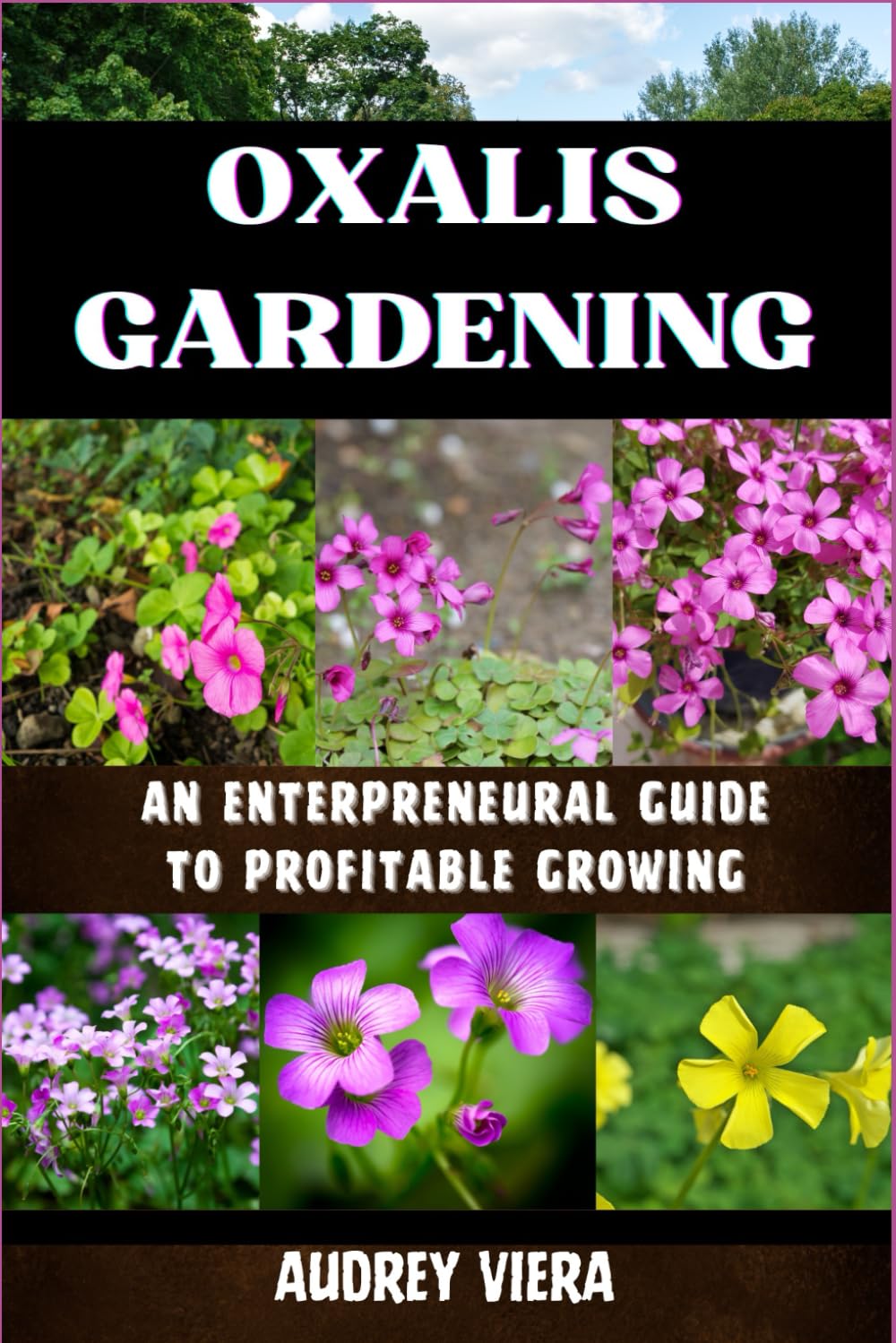 OXALIS GARDENING: AN ENTERPRENEURAL GUIDE TO PROFITABLE GROWING: Maximizing Yield and Revenue: An Entrepreneur's Manual to Thriving in Oxalis Gardening