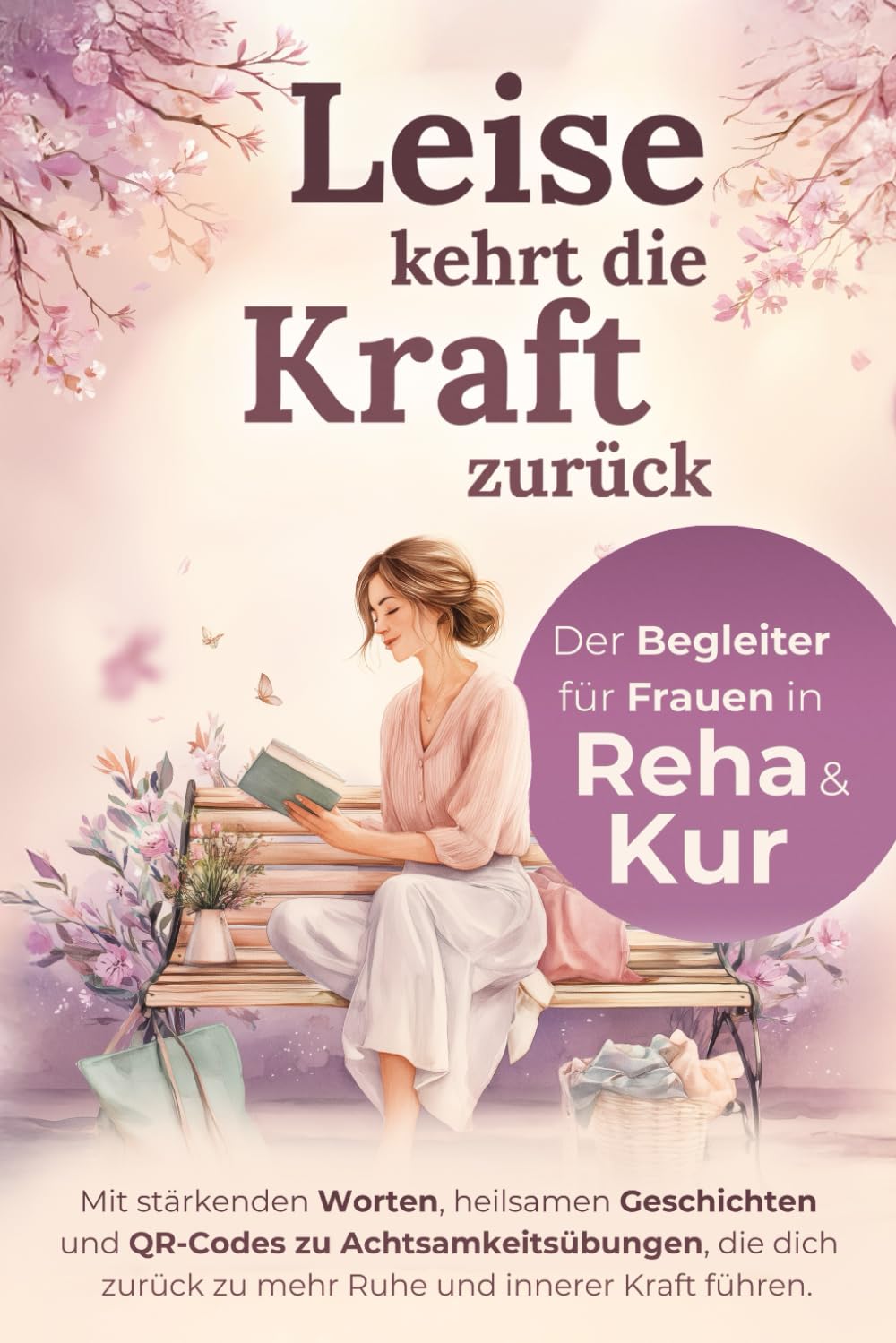 Leise kehrt die Kraft zurück - Der Begleiter für Frauen in Reha & Kur: Mit stärkenden Worten, heilsamen Geschichten und Achtsamkeitsübungen, die ... und innerer Kraft führen. (German Edition)