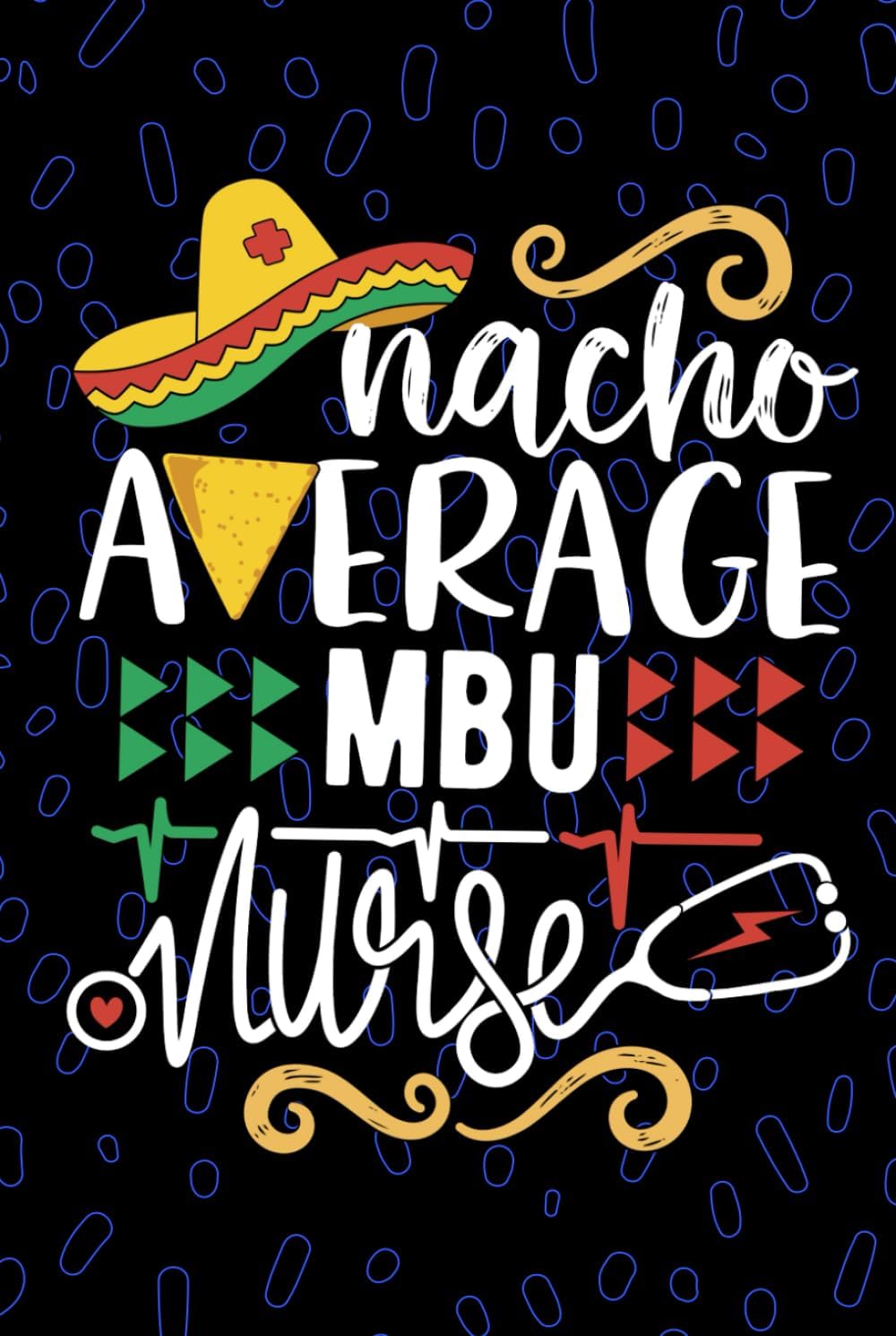 Nacho Average MBU Nurse: Blank Lined Journal Notebook for Registered MBU Mother Baby Nurse RN, Future Mother-Baby Unit Nurse Practitioner NP, Maternal-Child Health Nursing Mexican Fiesta Cinco de Mayo