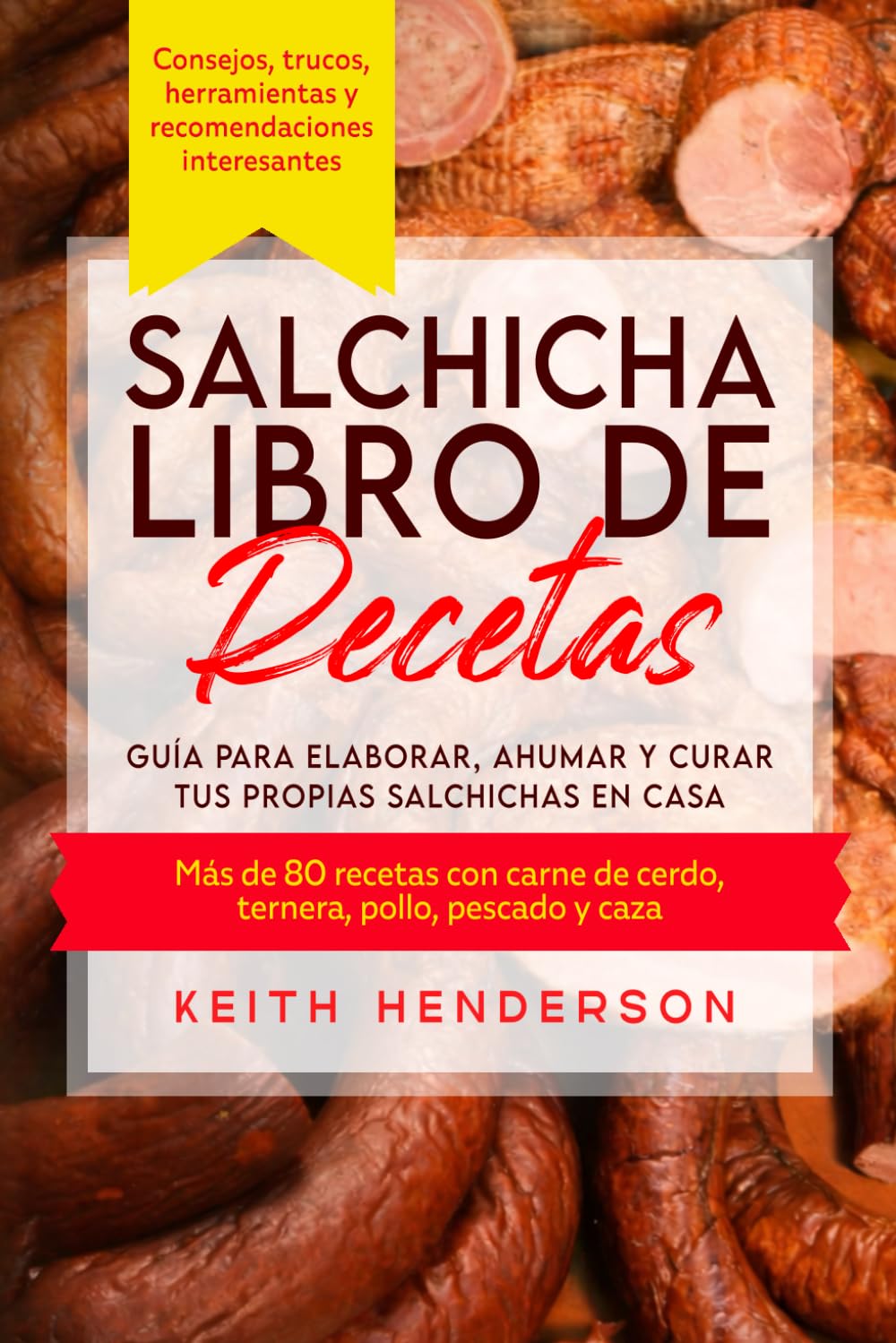 Salchicha Libro de recetas: Guía para elaborar, ahumar y curar tus propias salchichas en casa Más de 80 recetas con carne de cerdo, ternera, pollo, pescado y caza