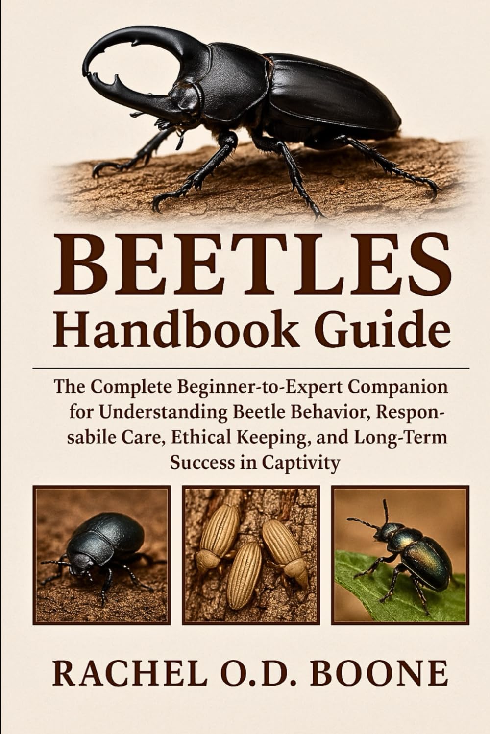 BEETLES HANDBOOK GUIDE: The Complete Beginner-to-Expert Companion for Understanding Beetle Behavior, Responsible Care, Ethical Keeping, and Long-Term Success in Captivity