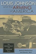 Louis Johnson and the Arming of America: The Roosevelt and Truman Years