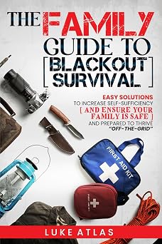 The Family Guide to Blackout Survival Easy Solutions to Increase Self-Sufficiency and Ensure Your Family is Safe and Prepared to Thrive Off-the-Grid