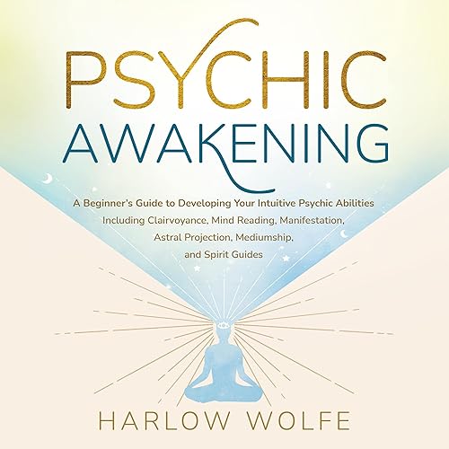 Psychic Awakening: A Beginner’s Guide to Developing Your Intuitive Psychic Abilities, Including Clairvoyance, Mind Reading, Manifestation, Astral Projection, Mediumship, and Spirit Guides