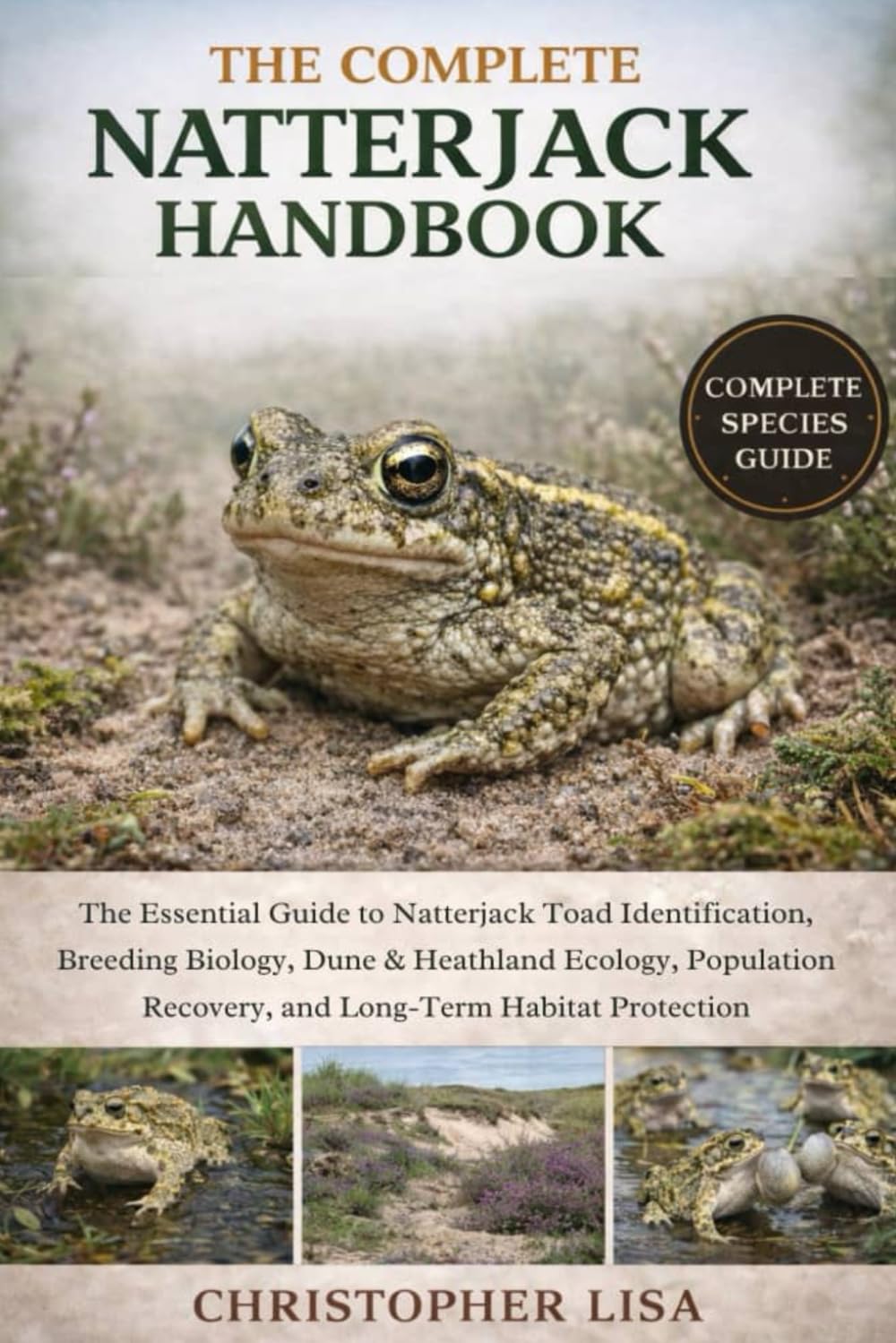 THE COMPLETE NATTERJACK HANDBOOK: The Essential Guide to Natterjack Toad Identification, Breeding Biology, Dune & Heathland Ecology, Population Recovery, and Long-Term Habitat Protection