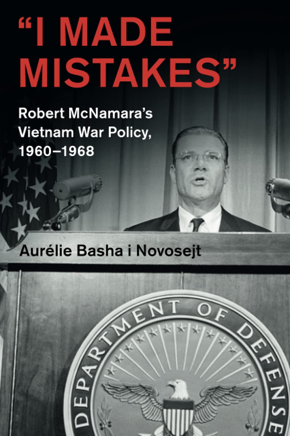 “I Made Mistakes”: Robert McNamara's Vietnam War Policy, 1960–1968 (Cambridge Studies in US Foreign Relations)