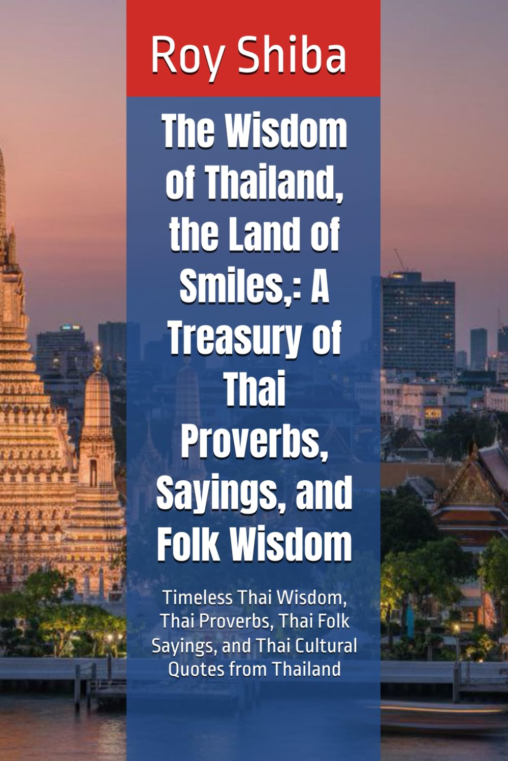 The Wisdom of Thailand, the Land of Smiles,: A Treasury of Thai Proverbs, Sayings, and Folk Wisdom: Timeless Thai Wisdom, Thai Proverbs, Thai Folk ... from Thailand (The World Wisdom Archive)
