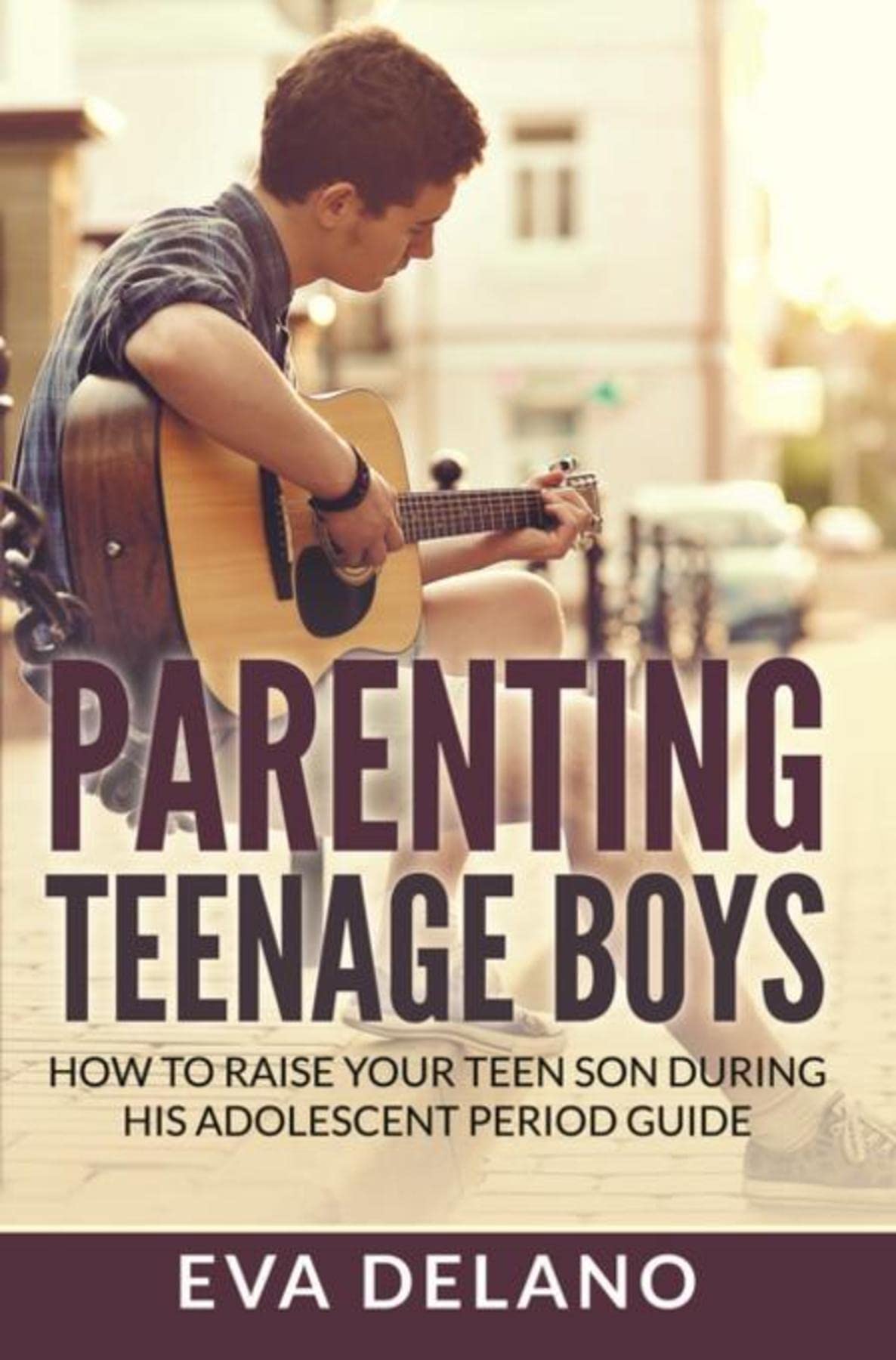 Parenting Teenage Boys: How to Raise Your Teen Son During His Adolescent Period Guide