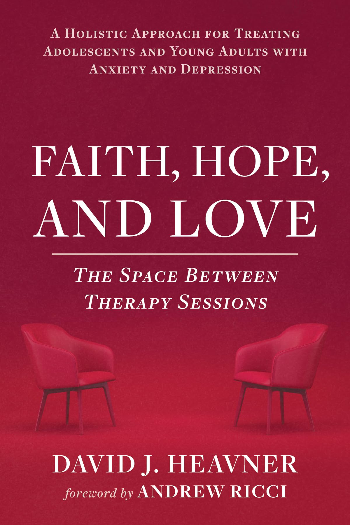 Faith, Hope, and Love: The Space Between Therapy Sessions: A Holistic Approach for Treating Adolescents and Young Adults with Anxiety and Depression
