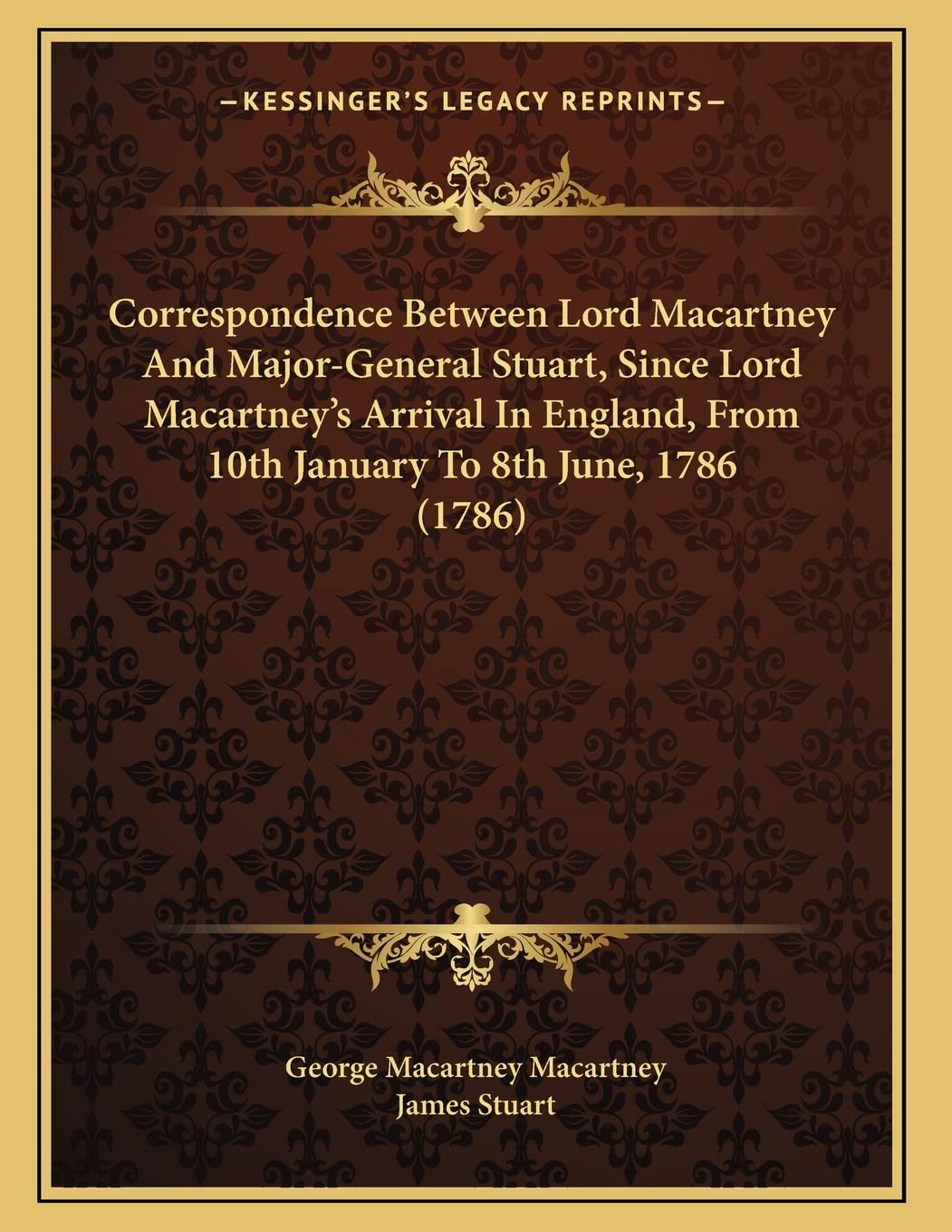 Correspondence Between Lord Macartney And Major-General Stuart, Since Lord Macartney's Arrival In England, From 10th January To 8th June, 1786 (1786)