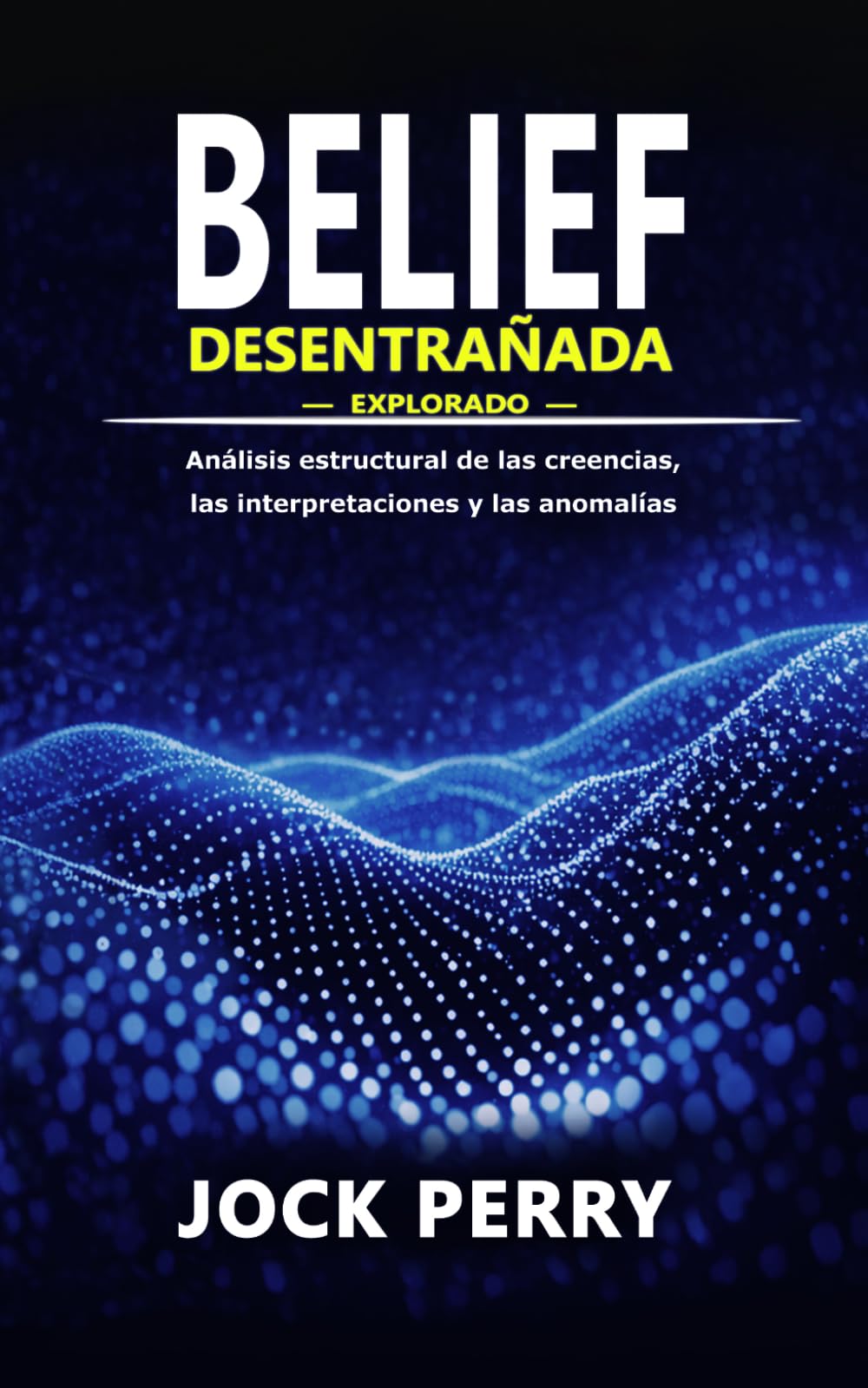 BELIEF DESENTRAÑADA: Explorado — Análisis estructural de las creencias, las interpretaciones y las anomalías (Volumen 1) (BELIEF UNRAVELLED TRILOGY)