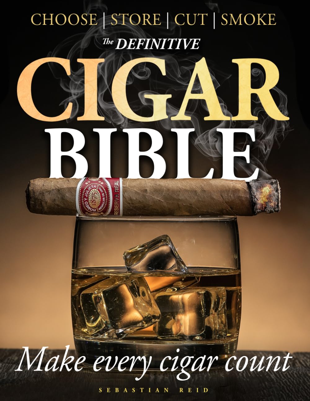 The Definitive Cigar Bible: How to Stop Wasting Good Cigars and Finally Choose, Store, Cut, and Smoke Them the Right Way for More Flavor, More Control, and a Far More Rewarding Experience