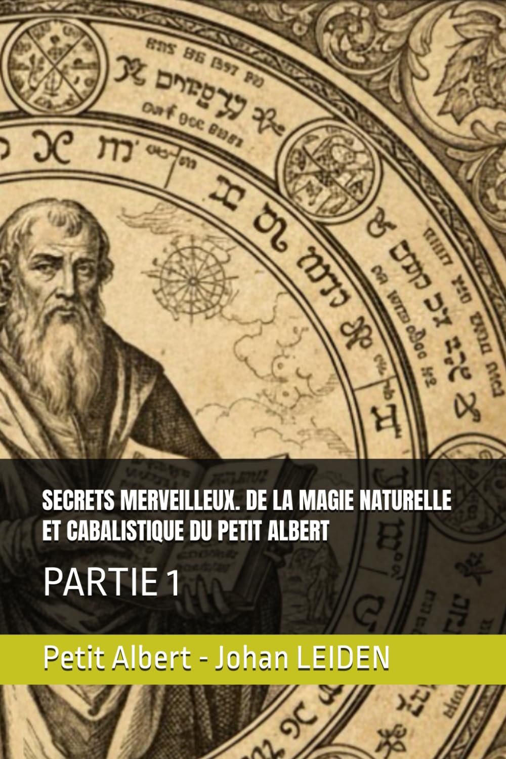 SECRETS MERVEILLEUX. DE LA MAGIE NATURELLE ET CABALISTIQUE DU PETIT ALBERT: PARTIE 1