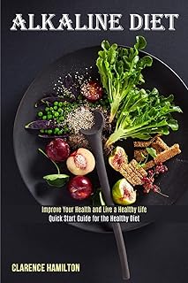 Alkaline Diet: Improve Your Health and Live a Healthy Life (Quick Start Guide for the Healthy Diet)