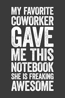 My Favorite Coworker Gave Me This Notebook She Is Freaking Awesome 6 x 9 Blank Lined Notebook Journal - Funny Saying Sarcastic Work Gag Gift for Office Coworkers, Employees, Team, Adults, Boss