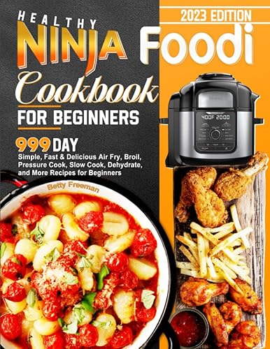 Healthy Ninja Foodi Cookbook for Beginners: 999 Day Simple, Fast &amp; Delicious Air Fry, Broil, Pressure Cook, Slow Cook, Dehydrate, and More Recipes for Beginners