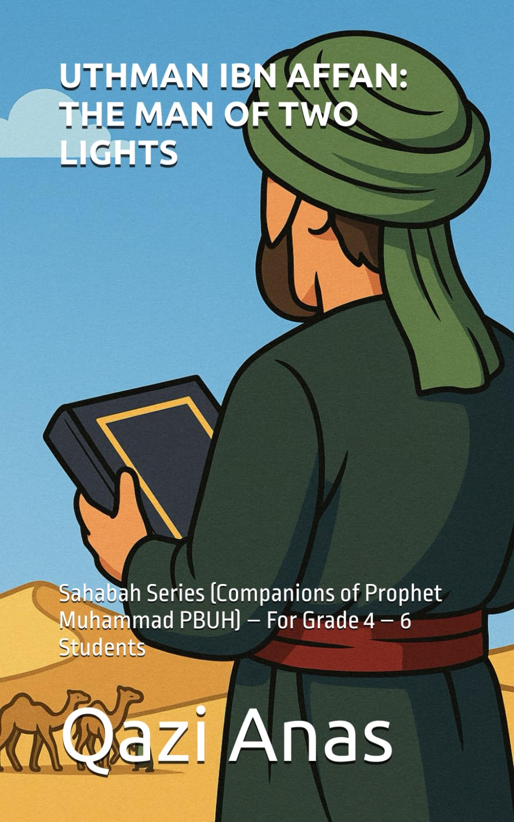 UTHMAN IBN AFFAN: THE MAN OF TWO LIGHTS: Sahabah Series (Companions of Prophet Muhammad PBUH) – For Grade 4 – 6 Students