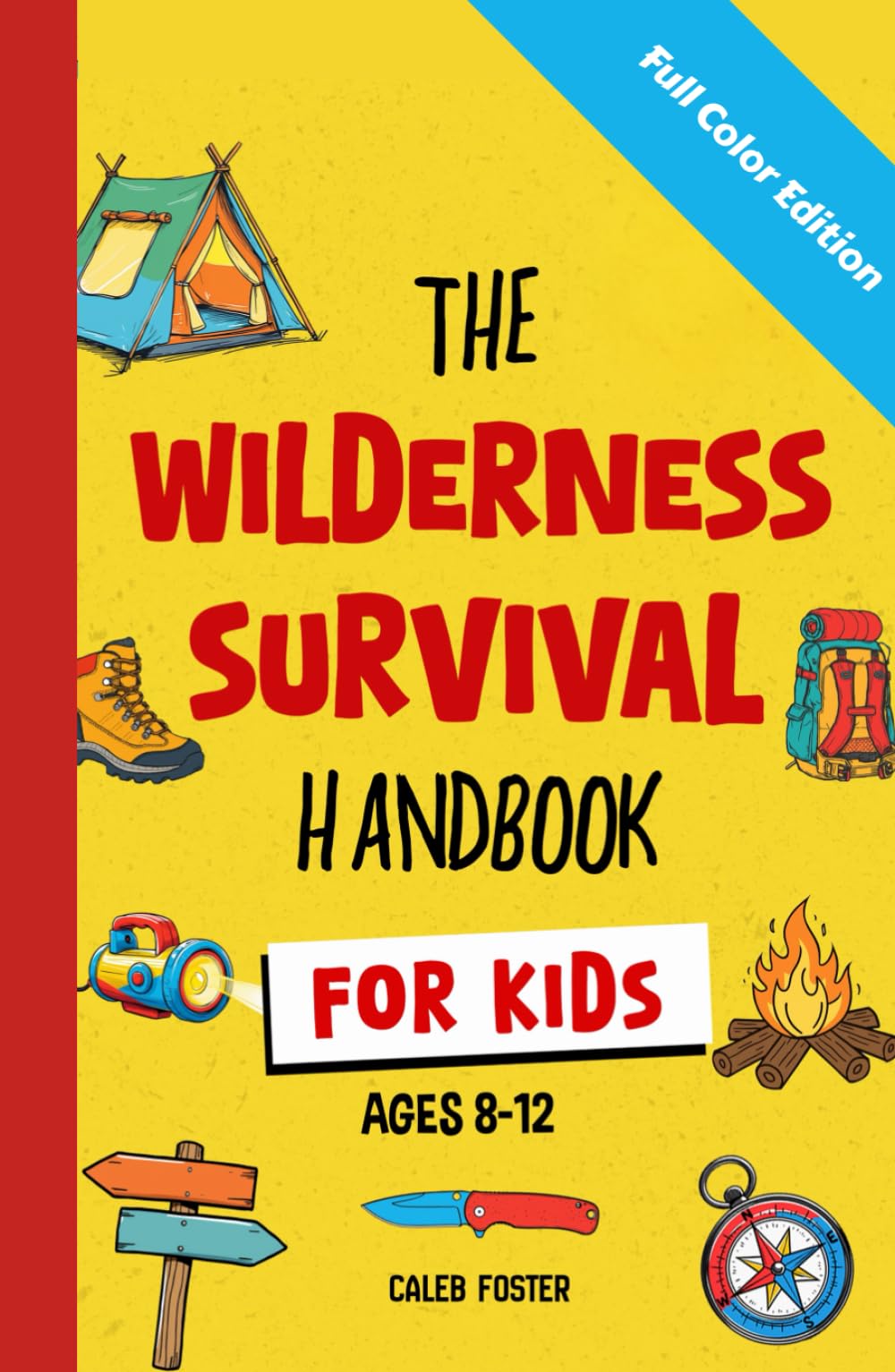 Wilderness Survival Handbook for Kids: A Field Guide To Build Fire & Shelter Fast, Easily Find Food & Water, Navigate Home Safely, and Perform First Aid with Confidence.