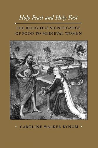 Holy Feast and Holy Fast: The Religious Significance of Food to Medieval Women (Volume 1) (The New Historicism: Studies in Cultural Poetics)
