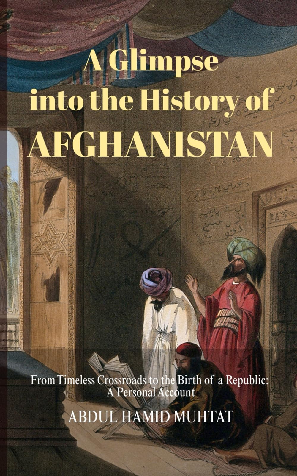 A Glimpse into the History of Afghanistan: From Timeless Crossroads to the Birth of a Republic: A Personal Account