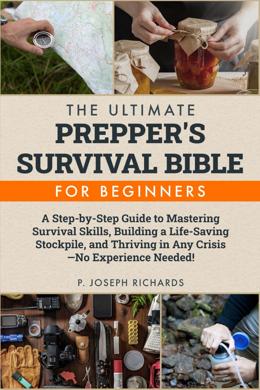 The Ultimate Prepper's Survival Bible for Beginners: A Step-by-Step Guide to Mastering Survival Skills, Building a Life-Saving Stockpile, and Thriving in Any Crisis—No Experience Needed!