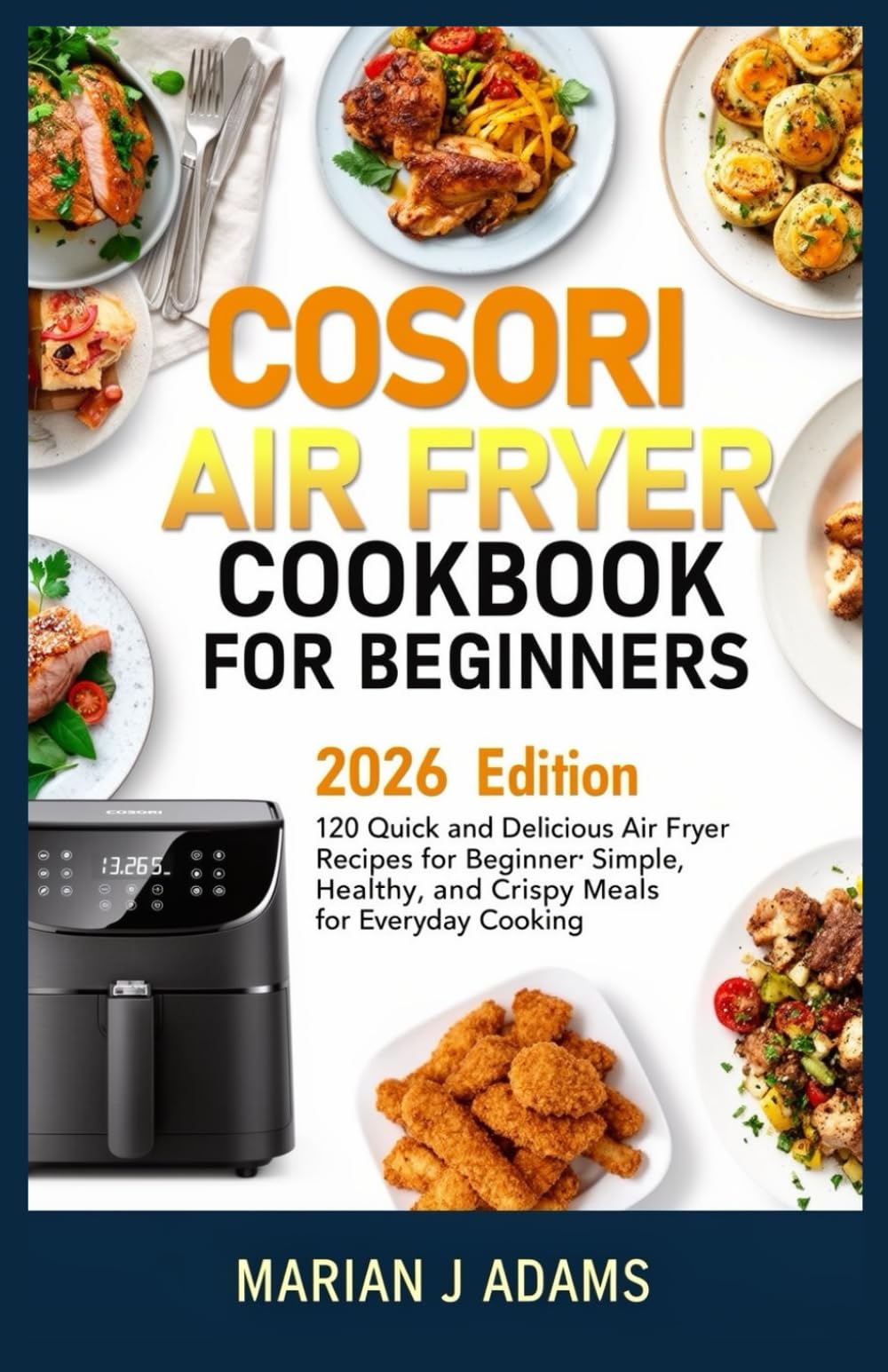 COSORI AIR FRYER COOKBOOK FOR BEGINNERS: 120 Quick and Delicious Air Fryer Recipes for Beginner Simple, Healthy, and Crispy Meals for Everyday Cooking